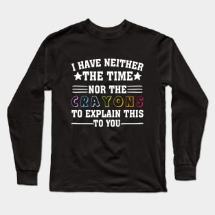 i have neither the time nor the crayons to explain this to you Long Sleeve T-Shirt